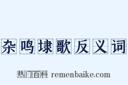 杂鸣埭歌反义词是什么意思的图片